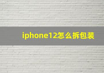 iphone12怎么拆包装