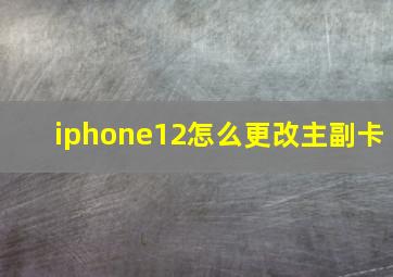 iphone12怎么更改主副卡