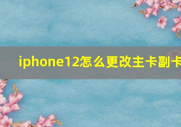 iphone12怎么更改主卡副卡