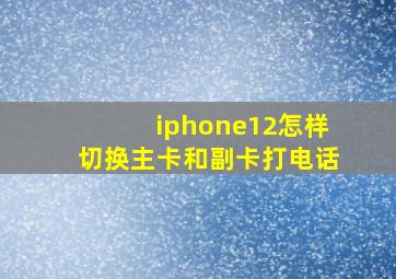 iphone12怎样切换主卡和副卡打电话