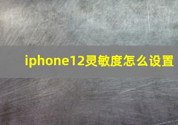 iphone12灵敏度怎么设置