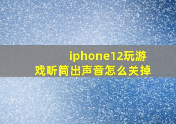 iphone12玩游戏听筒出声音怎么关掉