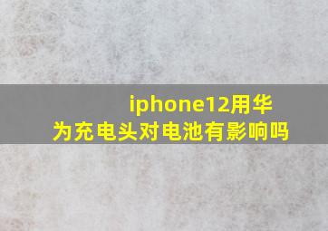 iphone12用华为充电头对电池有影响吗