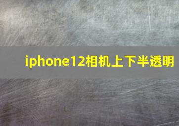 iphone12相机上下半透明