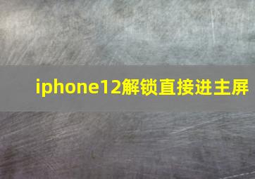 iphone12解锁直接进主屏