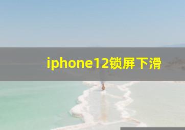 iphone12锁屏下滑