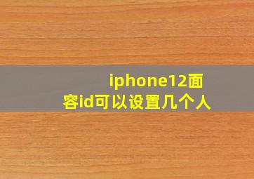 iphone12面容id可以设置几个人