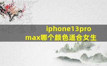 iphone13promax哪个颜色适合女生