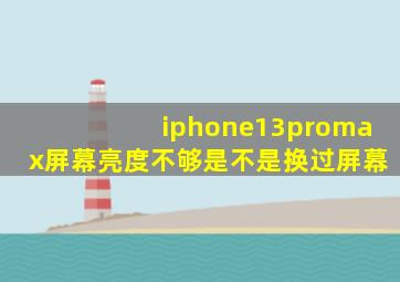 iphone13promax屏幕亮度不够是不是换过屏幕