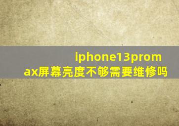 iphone13promax屏幕亮度不够需要维修吗