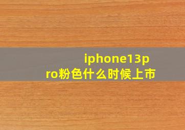 iphone13pro粉色什么时候上市