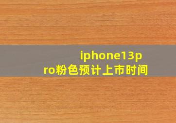 iphone13pro粉色预计上市时间