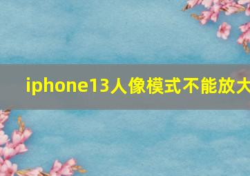 iphone13人像模式不能放大