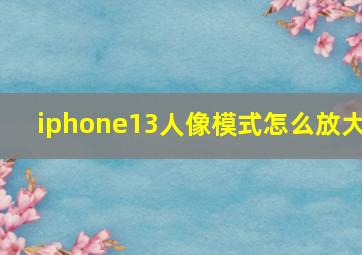 iphone13人像模式怎么放大