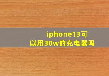 iphone13可以用30w的充电器吗