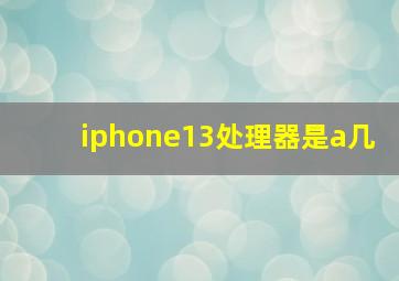 iphone13处理器是a几