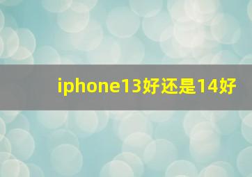 iphone13好还是14好