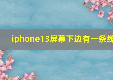 iphone13屏幕下边有一条线