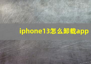 iphone13怎么卸载app