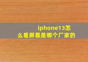 iphone13怎么看屏幕是哪个厂家的