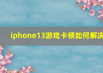 iphone13游戏卡顿如何解决