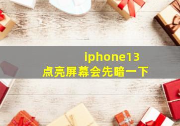 iphone13点亮屏幕会先暗一下