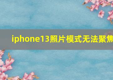 iphone13照片模式无法聚焦