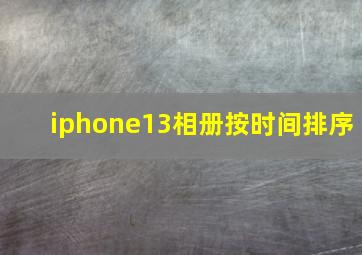 iphone13相册按时间排序