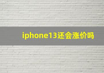 iphone13还会涨价吗