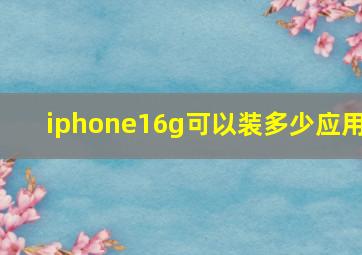 iphone16g可以装多少应用