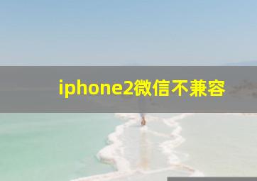 iphone2微信不兼容