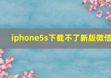 iphone5s下载不了新版微信