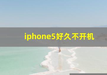 iphone5好久不开机