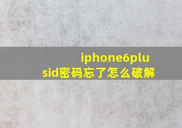 iphone6plusid密码忘了怎么破解