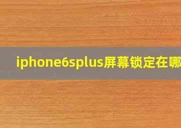 iphone6splus屏幕锁定在哪里