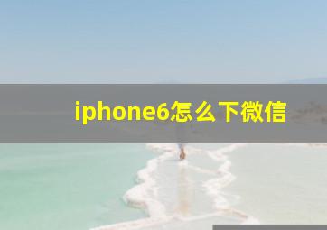 iphone6怎么下微信