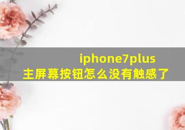 iphone7plus主屏幕按钮怎么没有触感了