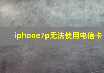 iphone7p无法使用电信卡