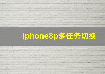 iphone8p多任务切换