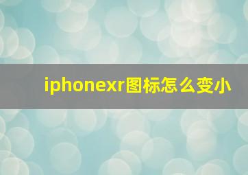 iphonexr图标怎么变小