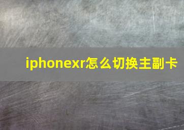 iphonexr怎么切换主副卡