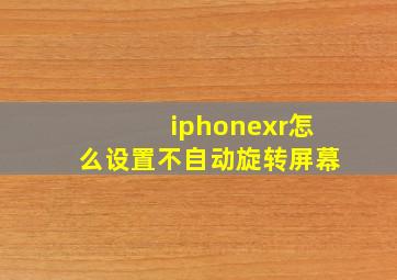 iphonexr怎么设置不自动旋转屏幕