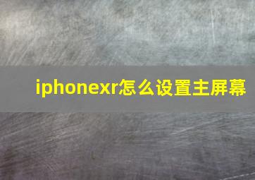 iphonexr怎么设置主屏幕