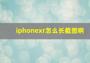 iphonexr怎么长截图啊