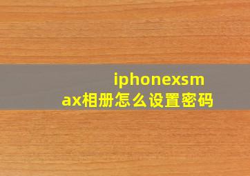 iphonexsmax相册怎么设置密码