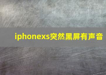 iphonexs突然黑屏有声音