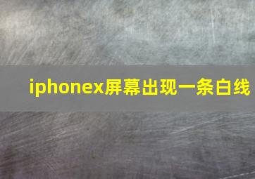 iphonex屏幕出现一条白线