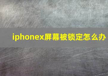 iphonex屏幕被锁定怎么办