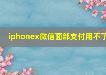 iphonex微信面部支付用不了