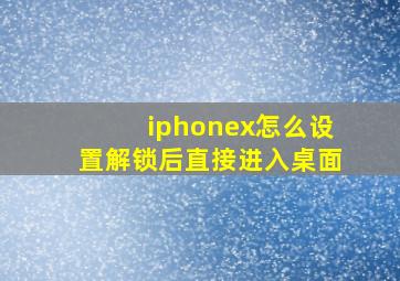 iphonex怎么设置解锁后直接进入桌面